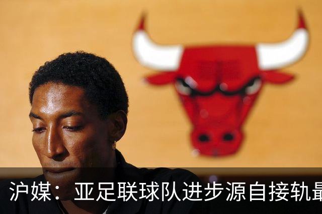 沪媒：亚足联球队进步源自接轨最新技战术理念 英格兰露出冠军相